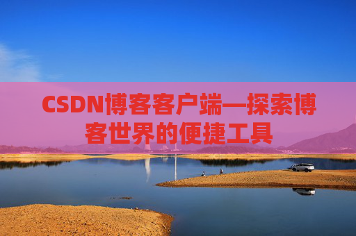 CSDN博客客户端—探索博客世界的便捷工具
